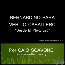 BERNARDINO PARA VER LO CABALLERO - Desde El Ybytyruzú - Por CAIO SCAVONE - Martes, 19 de Diciembre de 2017